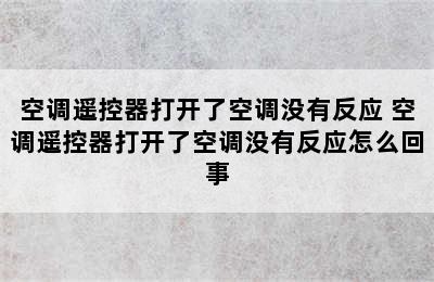 空调遥控器打开了空调没有反应 空调遥控器打开了空调没有反应怎么回事